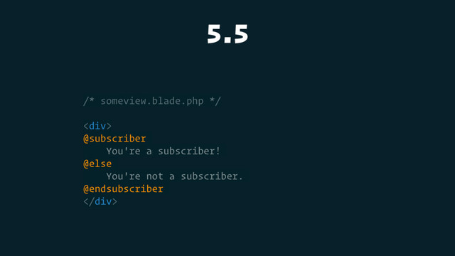 5.5
/* someview.blade.php */
<div>
@subscriber
You're a subscriber!
@else
You're not a subscriber.
@endsubscriber
</div>
