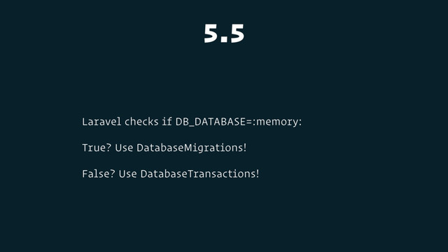 5.5
Laravel checks if DB_DATABASE=:memory:
True? Use DatabaseMigrations!
False? Use DatabaseTransactions!
