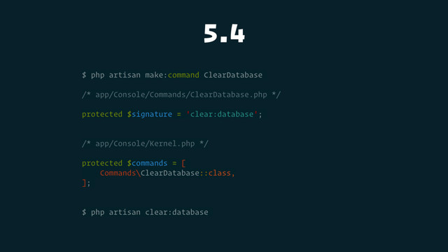 5.4
$ php artisan make:command ClearDatabase
/* app/Console/Commands/ClearDatabase.php */
protected $signature = 'clear:database';
/* app/Console/Kernel.php */
protected $commands = [
Commands\ClearDatabase::class,
];
$ php artisan clear:database
