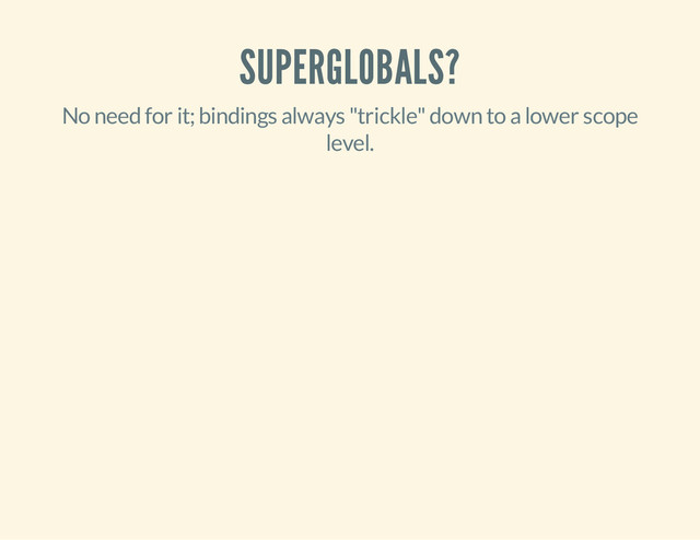 SUPERGLOBALS?
No need for it; bindings always "trickle" down to a lower scope
level.
