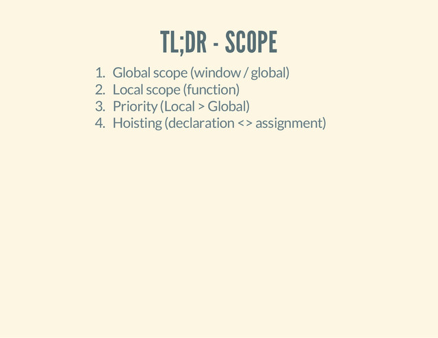 TL;DR - SCOPE
1. Global scope (window / global)
2. Local scope (function)
3. Priority (Local > Global)
4. Hoisting (declaration <> assignment)
