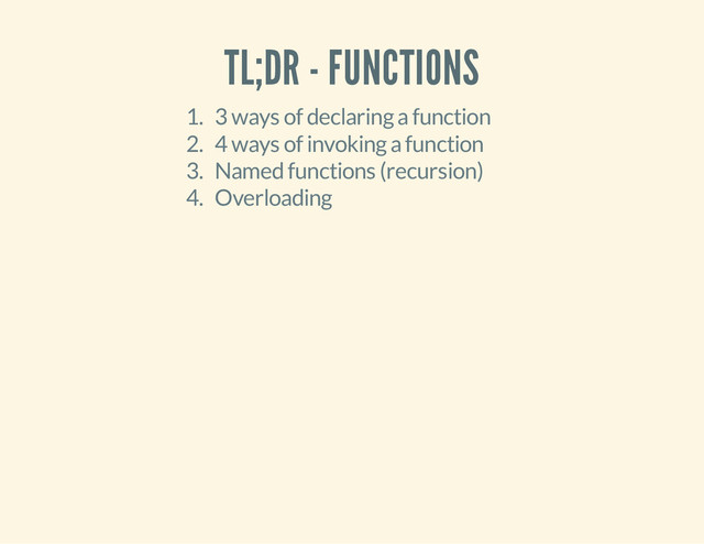 TL;DR - FUNCTIONS
1. 3 ways of declaring a function
2. 4 ways of invoking a function
3. Named functions (recursion)
4. Overloading
