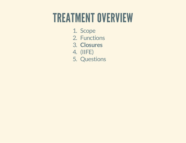 TREATMENT OVERVIEW
1. Scope
2. Functions
3. Closures
4. (IIFE)
5. Questions
