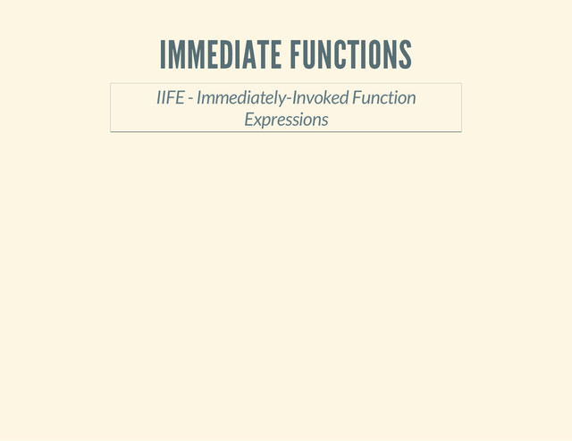 IMMEDIATE FUNCTIONS
IIFE - Immediately-Invoked Function
Expressions
