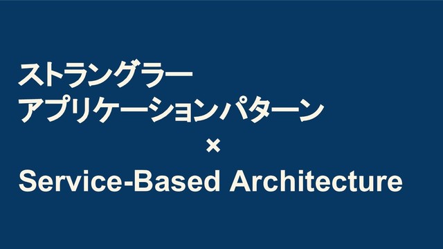 ストラングラー
アプリケーションパターン
×
Service-Based Architecture
