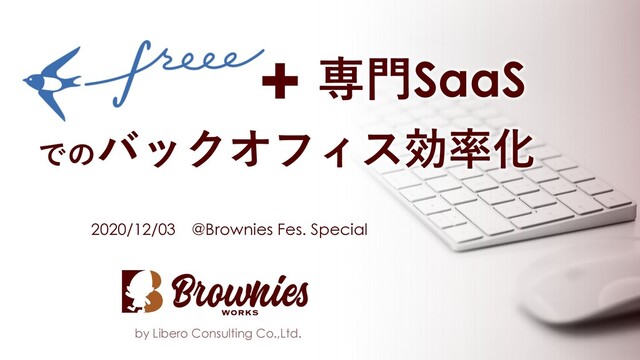 by Libero Consulting Co.,Ltd.
2020/12/03 @Brownies Fes. Special
でのバックオフィス効率化
専⾨SaaS
