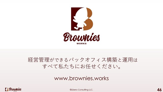 ©Libero Consulting LLC. 46
www.brownies.works
経営管理ができるバックオフィス構築と運⽤は
すべて私たちにお任せください。
