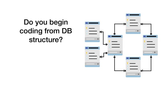 Do you begin
coding from DB
structure?
