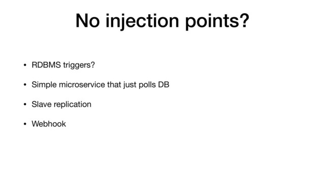 No injection points?
• RDBMS triggers?
• Simple microservice that just polls DB
• Slave replication
• Webhook

