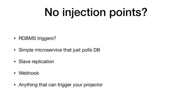 No injection points?
• RDBMS triggers?
• Simple microservice that just polls DB
• Slave replication
• Webhook
• Anything that can trigger your projector
