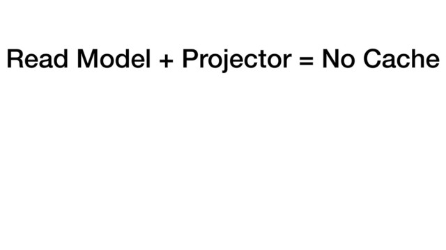 Read Model + Projector = No Cache
