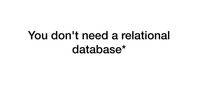 You don't need a relational
database*
