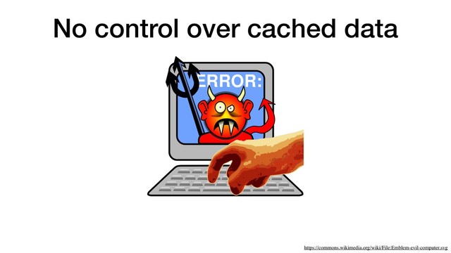 No control over cached data
https://commons.wikimedia.org/wiki/File:Emblem-evil-computer.svg
