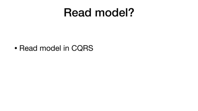 Read model?
• Read model in CQRS
