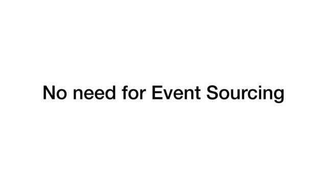 No need for Event Sourcing
