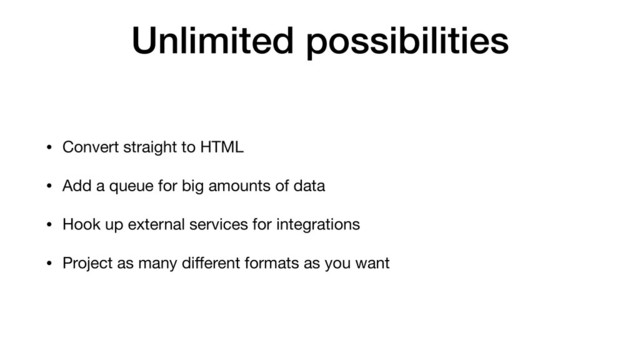 Unlimited possibilities
• Convert straight to HTML
• Add a queue for big amounts of data
• Hook up external services for integrations
• Project as many diﬀerent formats as you want
