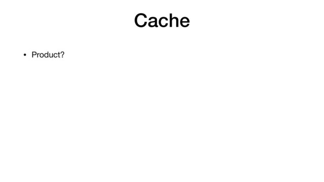 Cache
• Product?
