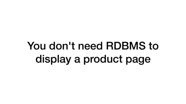 You don't need RDBMS to
display a product page
