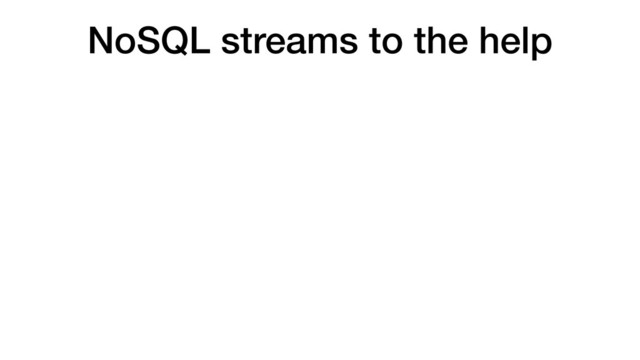 NoSQL streams to the help
