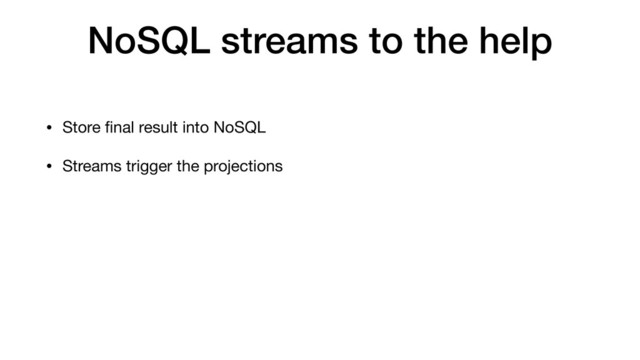 NoSQL streams to the help
• Store ﬁnal result into NoSQL
• Streams trigger the projections
