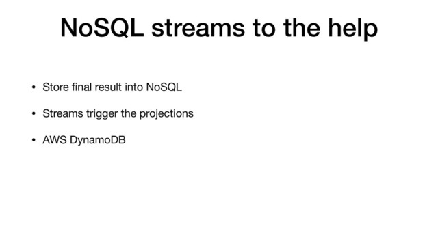 NoSQL streams to the help
• Store ﬁnal result into NoSQL
• Streams trigger the projections
• AWS DynamoDB
