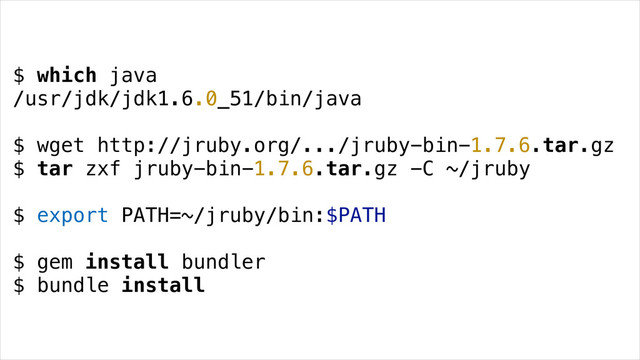 $ which java
/usr/jdk/jdk1.6.0_51/bin/java
!
$ wget http://jruby.org/.../jruby-bin-1.7.6.tar.gz
$ tar zxf jruby-bin-1.7.6.tar.gz -C ~/jruby
!
$ export PATH=~/jruby/bin:$PATH
!
$ gem install bundler
$ bundle install
