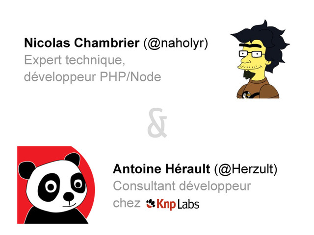 Nicolas Chambrier (@naholyr)
Expert technique,
développeur PHP/Node
Antoine Hérault (@Herzult)
Consultant développeur
chez
&
