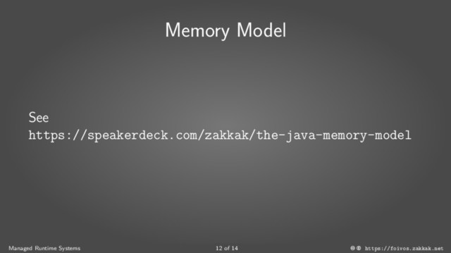 Memory Model
See
https://speakerdeck.com/zakkak/the-java-memory-model
Managed Runtime Systems 12 of 14 https://foivos.zakkak.net

