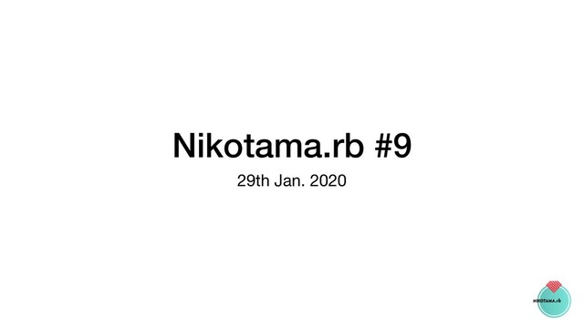 Nikotama.rb #9
29th Jan. 2020
