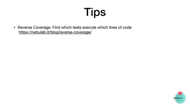 Tips
• Reverse Coverage: Find which tests execute which lines of code 
https://nebulab.it/blog/reverse-coverage/
