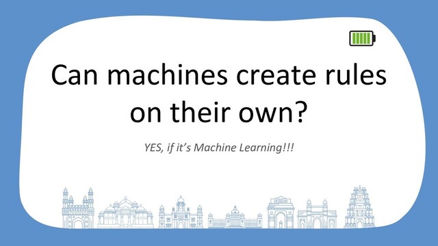 Can machines create rules
on their own?
YES, if it’s Machine Learning!!!
