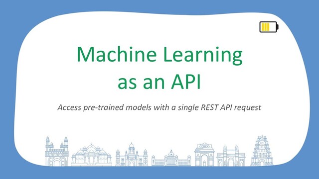 Machine Learning
as an API
Access pre-trained models with a single REST API request
