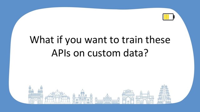 What if you want to train these
APIs on custom data?
