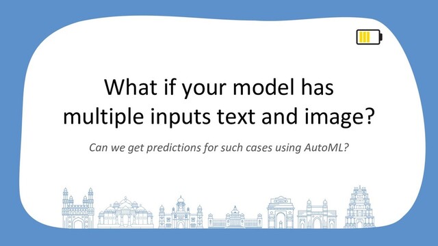 What if your model has
multiple inputs text and image?
Can we get predictions for such cases using AutoML?
