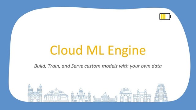 Cloud ML Engine
Build, Train, and Serve custom models with your own data
