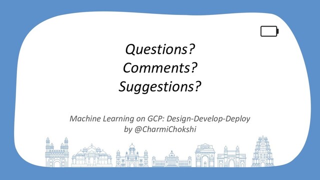 Questions?
Comments?
Suggestions?
Machine Learning on GCP: Design-Develop-Deploy
by @CharmiChokshi
