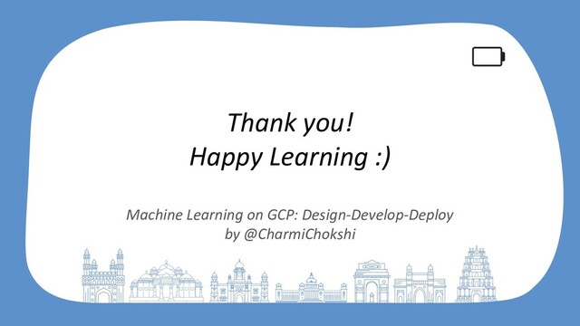 Thank you!
Happy Learning :)
Machine Learning on GCP: Design-Develop-Deploy
by @CharmiChokshi
