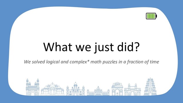 What we just did?
We solved logical and complex* math puzzles in a fraction of time
