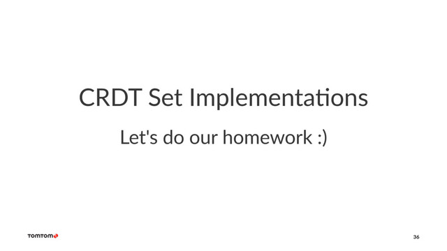 CRDT Set Implementa/ons
Let's do our homework :)
36
