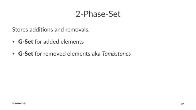 2-Phase-Set
Stores addi+ons and removals.
• G-Set for added elements
• G-Set for removed elements aka Tombstones
37
