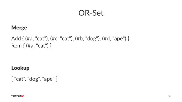 OR-Set
Merge
Add { (#a, "cat"), (#c, "cat"), (#b, "dog"), (#d, "ape") }
Rem { (#a, "cat") }
Lookup
{ "cat", "dog", "ape" }
51

