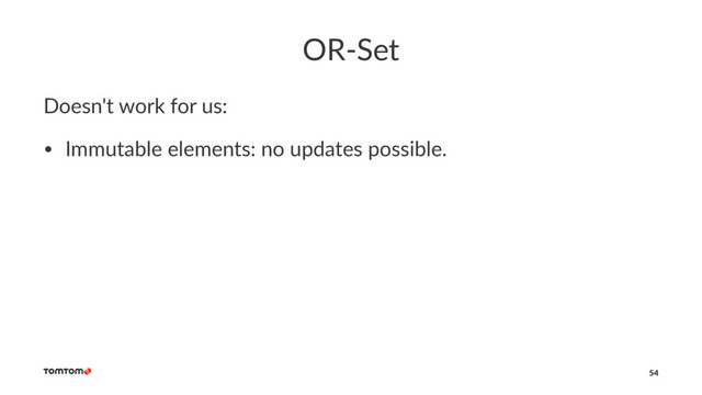 OR-Set
Doesn't work for us:
• Immutable elements: no updates possible.
54
