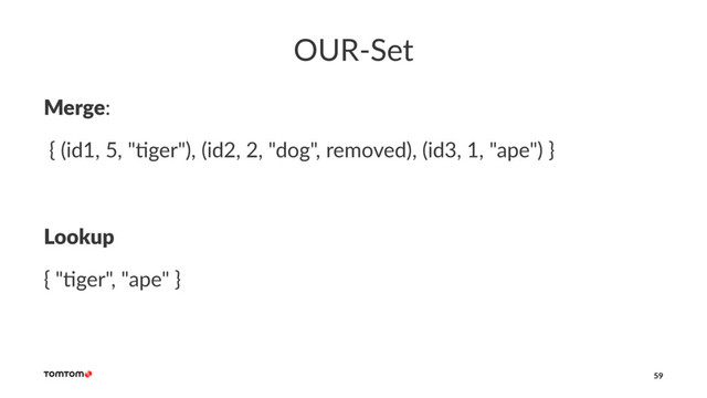 OUR-Set
Merge:
{ (id1, 5, "*ger"), (id2, 2, "dog", removed), (id3, 1, "ape") }
Lookup
{ "$ger", "ape" }
59
