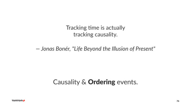 Tracking *me is actually
tracking causality.
— Jonas Bonér, "Life Beyond the Illusion of Present"
Causality & Ordering events.
76
