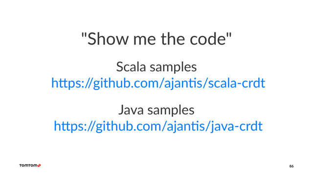 "Show me the code"
Scala samples
h+ps:/
/github.com/ajan7s/scala-crdt
Java samples
h+ps:/
/github.com/ajan8s/java-crdt
86
