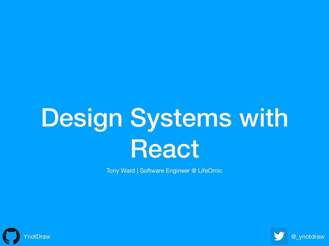 Design Systems with
React
YnotDraw @_ynotdraw
Tony Ward | Software Engineer @ LifeOmic
