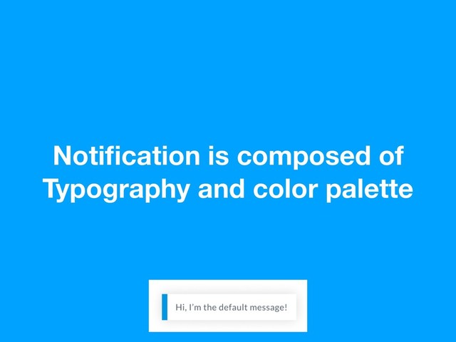 Notiﬁcation is composed of
Typography and color palette

