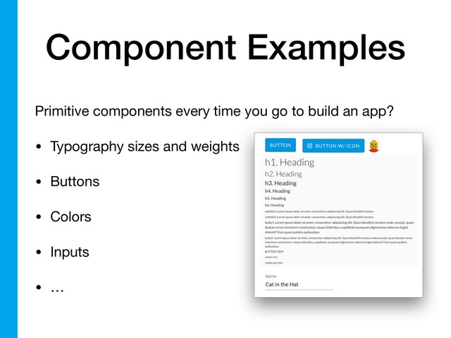 Component Examples
Primitive components every time you go to build an app?

• Typography sizes and weights

• Buttons

• Colors

• Inputs

• …
