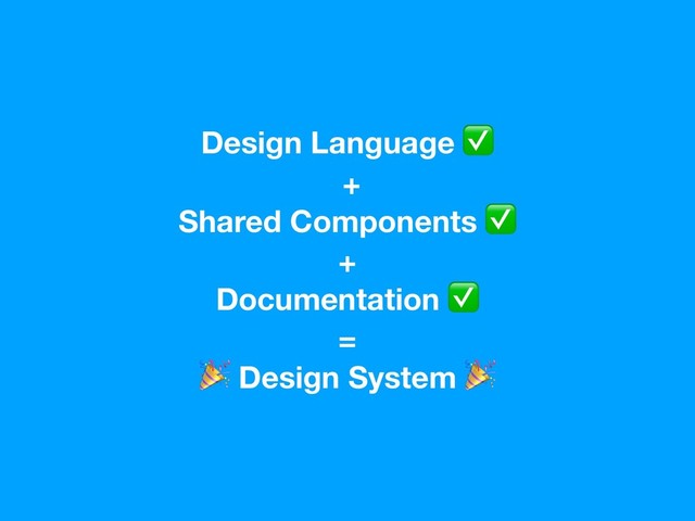 Design Language ✅
+
Shared Components ✅
+
Documentation ✅
=
 Design System 
