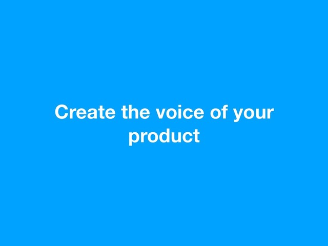 Create the voice of your
product
